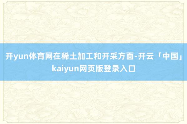 开yun体育网在稀土加工和开采方面-开云「中国」kaiyun网页版登录入口