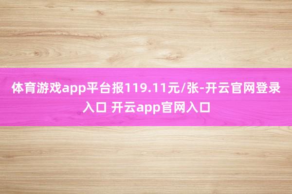 体育游戏app平台报119.11元/张-开云官网登录入口 开云app官网入口