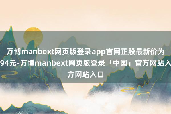 万博manbext网页版登录app官网正股最新价为1.94元-万博manbext网页版登录「中国」官方网站入口