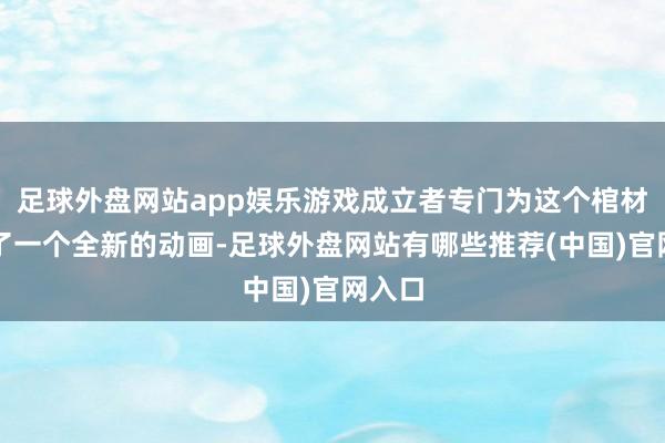 足球外盘网站app娱乐游戏成立者专门为这个棺材研究了一个全新的动画-足球外盘网站有哪些推荐(中国)官网入口