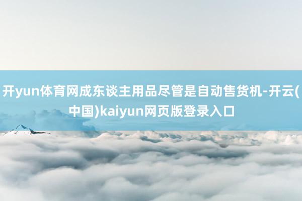 开yun体育网成东谈主用品尽管是自动售货机-开云(中国)kaiyun网页版登录入口