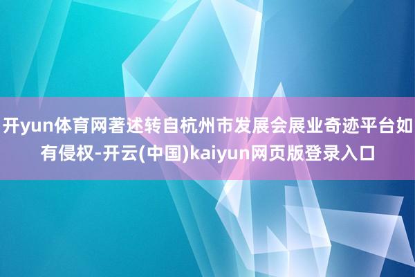 开yun体育网著述转自杭州市发展会展业奇迹平台如有侵权-开云(中国)kaiyun网页版登录入口