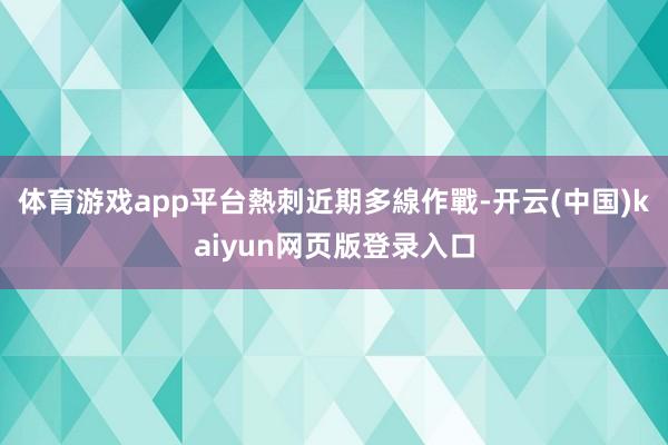 体育游戏app平台　　熱刺近期多線作戰-开云(中国)kaiyun网页版登录入口