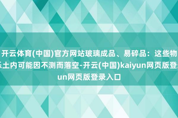 开云体育(中国)官方网站玻璃成品、易碎品：这些物品在乐土内可能因不测而落空-开云(中国)kaiyun网页版登录入口