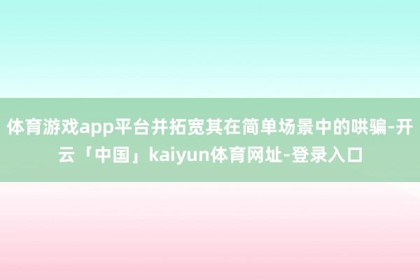 体育游戏app平台并拓宽其在简单场景中的哄骗-开云「中国」kaiyun体育网址-登录入口