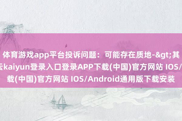 体育游戏app平台投诉问题：可能存在质地->其他质地问题问题-开云kaiyun登录入口登录APP下载(中国)官方网站 IOS/Android通用版下载安装